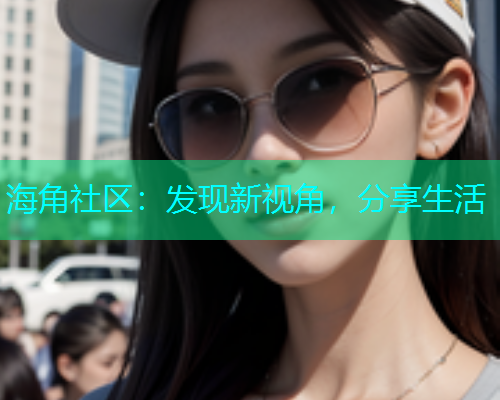 海角社区：发现新视角，分享生活  第1张