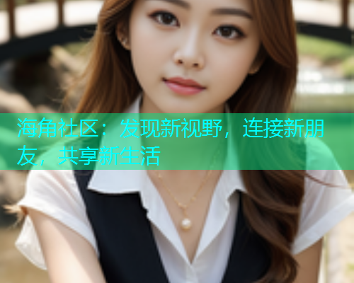 海角社区：发现新视野，连接新朋友，共享新生活  第1张