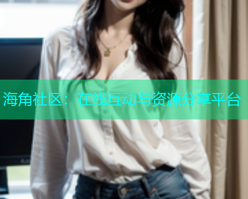 海角社区：在线互动与资源分享平台  第1张