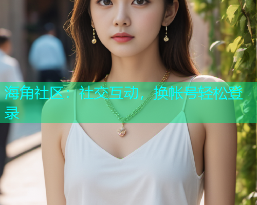 海角社区：社交互动，换帐号轻松登录  第1张