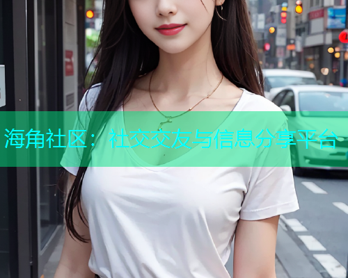 海角社区：社交交友与信息分享平台  第1张