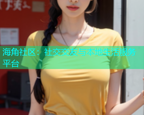 海角社区：社交交友与本地生活服务平台  第1张