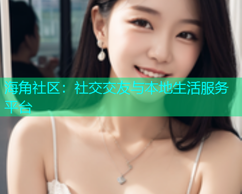 海角社区：社交交友与本地生活服务平台  第2张