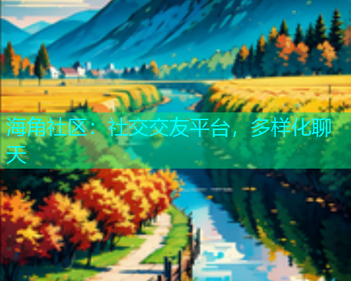 海角社区：社交交友平台，多样化聊天  第1张