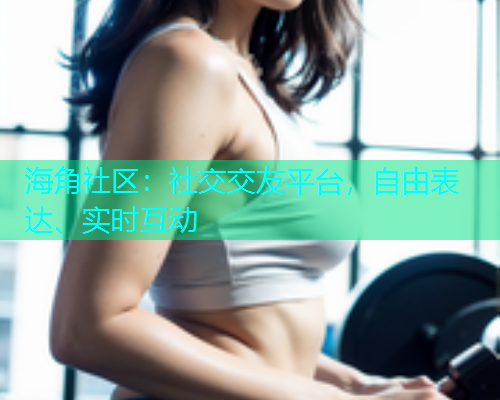 海角社区：社交交友平台，自由表达、实时互动  第1张