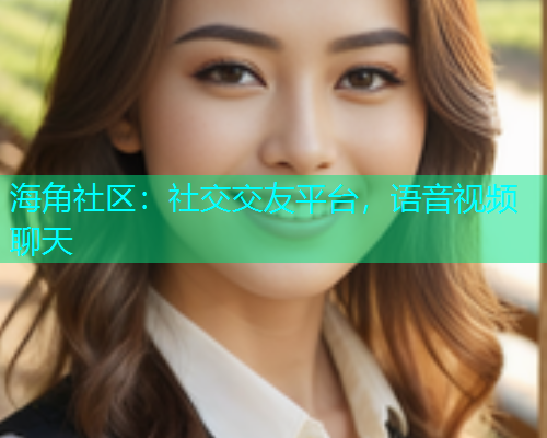 海角社区：社交交友平台，语音视频聊天  第1张