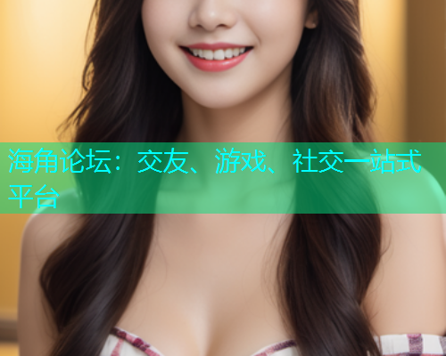 海角论坛：交友、游戏、社交一站式平台  第1张