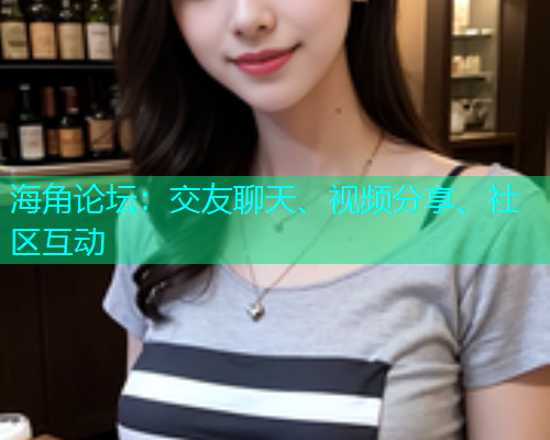 海角论坛：交友聊天、视频分享、社区互动  第1张