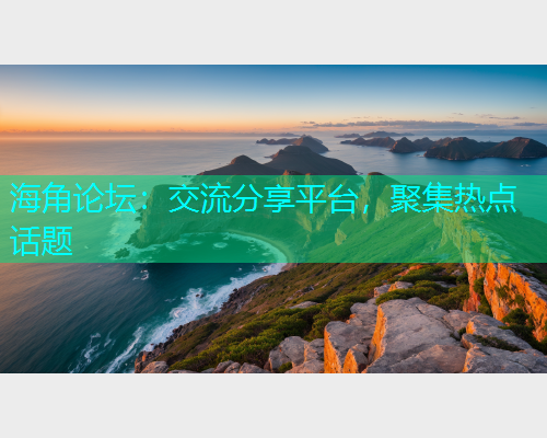 海角论坛：交流分享平台，聚集热点话题  第1张