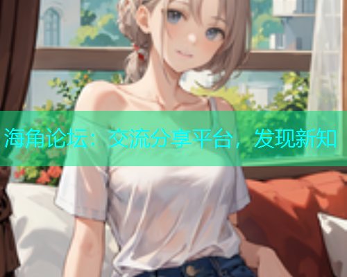 海角论坛：交流分享平台，发现新知  第2张