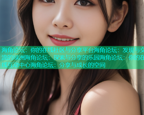 海角论坛：你的在线社区与分享平台海角论坛：发现与交流的绿洲海角论坛：探索与分享的乐园海角论坛：你的在线互动中心海角论坛：分享与成长的空间  第2张