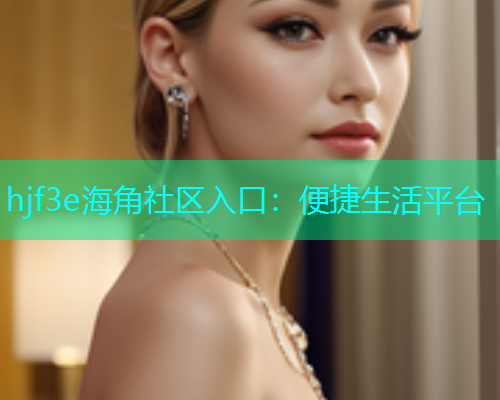 hjf3e海角社区入口：便捷生活平台  第2张