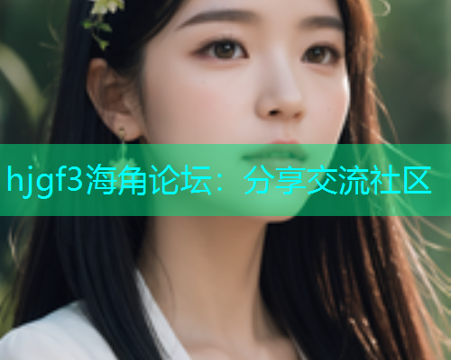 hjgf3海角论坛：分享交流社区  第1张