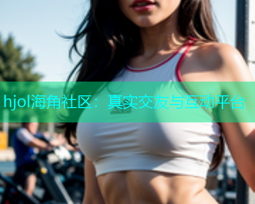 hjol海角社区：真实交友与互动平台  第2张