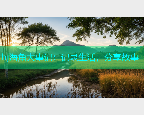 hj海角大事记：记录生活，分享故事  第1张