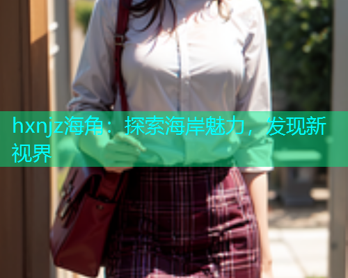 hxnjz海角：探索海岸魅力，发现新视界  第1张
