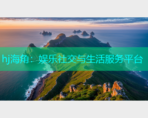 hj海角：娱乐社交与生活服务平台  第1张
