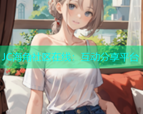 JC海角社区在线：互动分享平台  第1张
