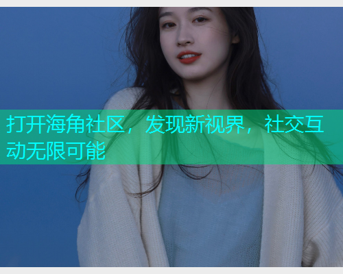 打开海角社区，发现新视界，社交互动无限可能  第1张
