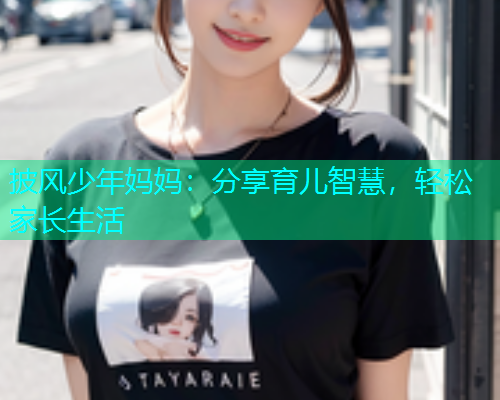 披风少年妈妈：分享育儿智慧，轻松家长生活  第1张