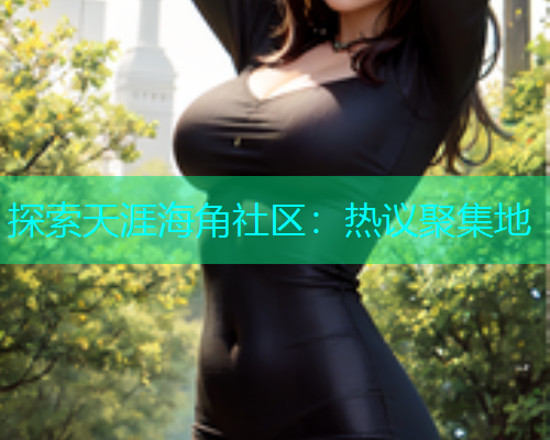探索天涯海角社区：热议聚集地  第1张