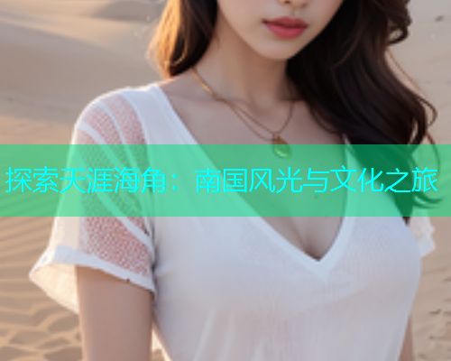 探索天涯海角：南国风光与文化之旅  第1张