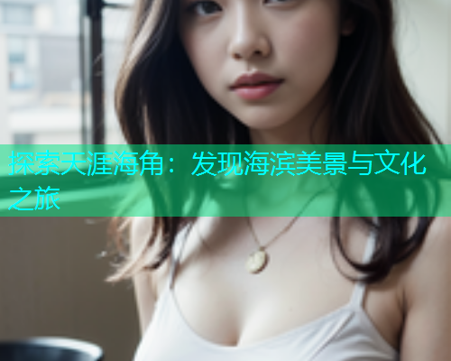 探索天涯海角：发现海滨美景与文化之旅  第1张