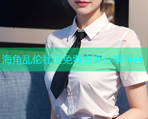 海角乱伦社区免费资源分享平台  第1张