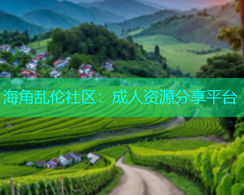 海角乱伦社区：成人资源分享平台  第1张