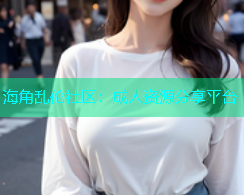 海角乱伦社区：成人资源分享平台  第2张