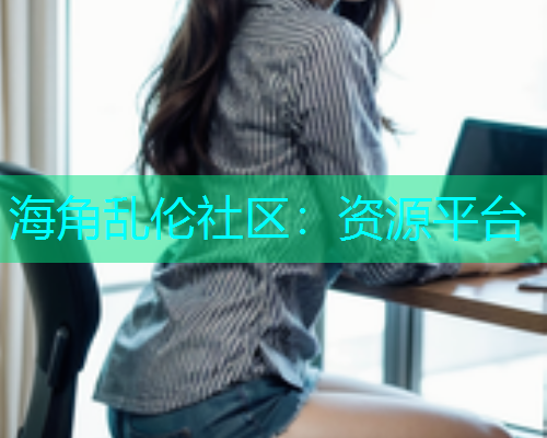 海角乱伦社区：资源平台  第1张
