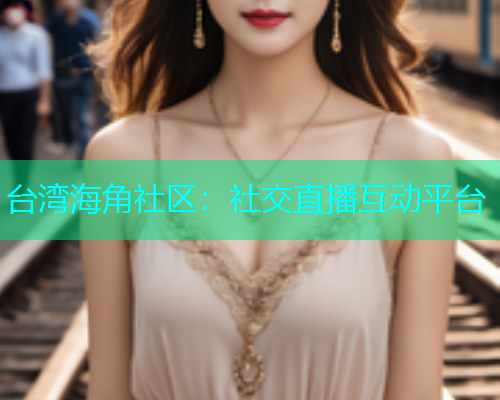 台湾海角社区：社交直播互动平台  第1张