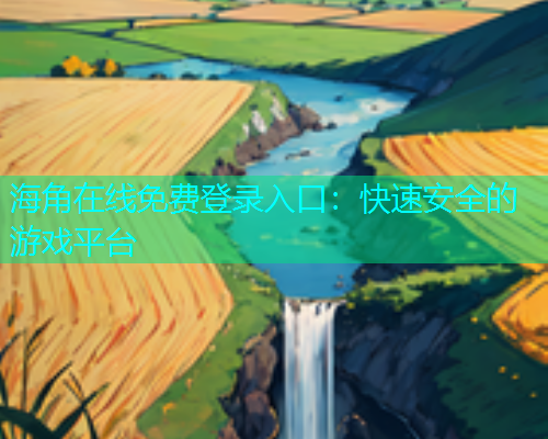 海角在线免费登录入口：快速安全的游戏平台  第1张