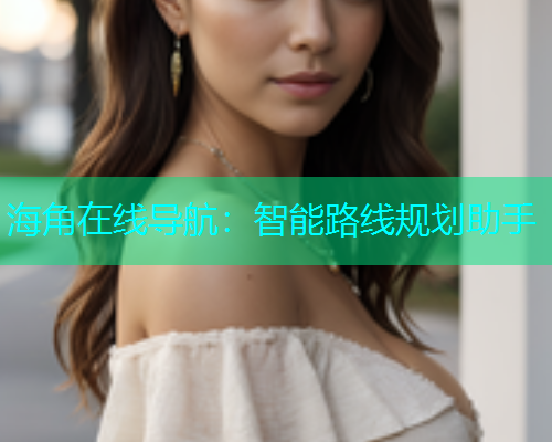 海角在线导航：智能路线规划助手  第1张