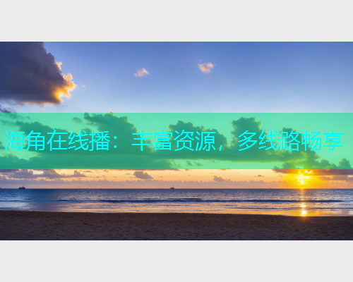 海角在线播：丰富资源，多线路畅享  第1张