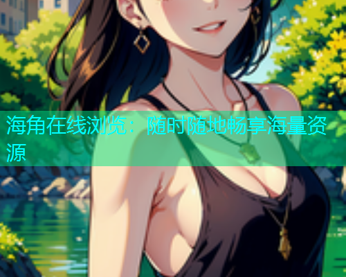 海角在线浏览：随时随地畅享海量资源  第1张