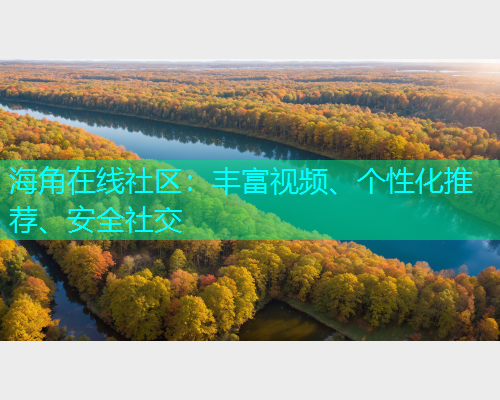 海角在线社区：丰富视频、个性化推荐、安全社交  第2张
