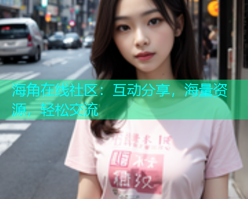 海角在线社区：互动分享，海量资源，轻松交流  第1张