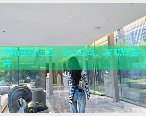 海角在线社区：分享互动，发现新世界  第1张