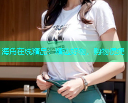 海角在线精品：精选好物，购物便捷  第1张