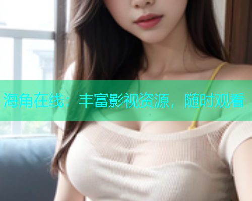 海角在线：丰富影视资源，随时观看  第1张