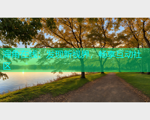 海角在线：发现新视界，畅享互动社区  第1张