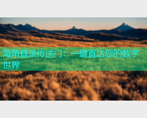 海角登录传送门：一键直达您的数字世界  第2张