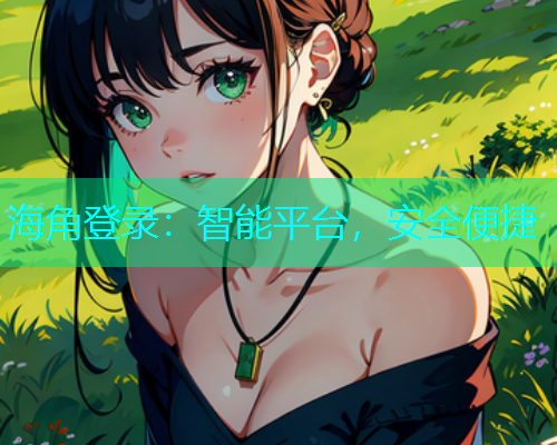 海角登录：智能平台，安全便捷  第1张