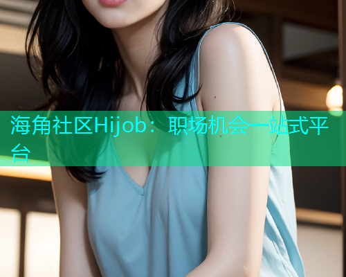 海角社区Hijob：职场机会一站式平台  第2张