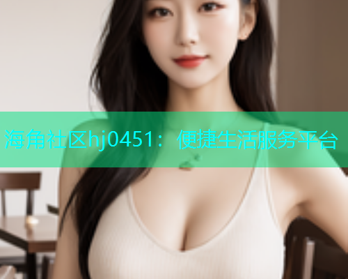 海角社区hj0451：便捷生活服务平台  第1张