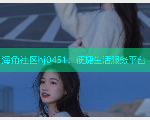 海角社区hj0451：便捷生活服务平台  第2张