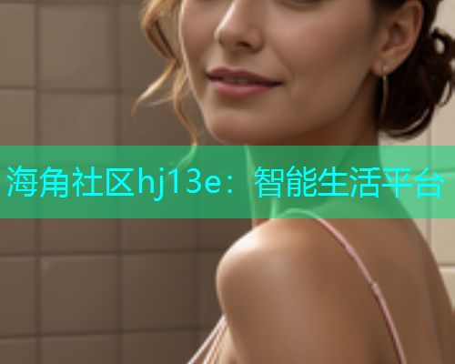 海角社区hj13e：智能生活平台  第1张