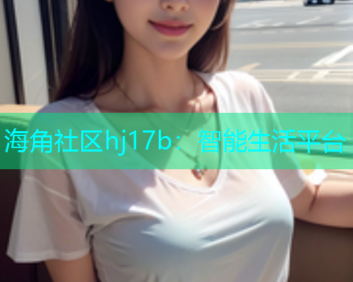 海角社区hj17b：智能生活平台  第1张