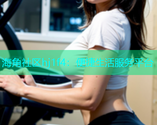 海角社区hj1f4：便捷生活服务平台  第1张